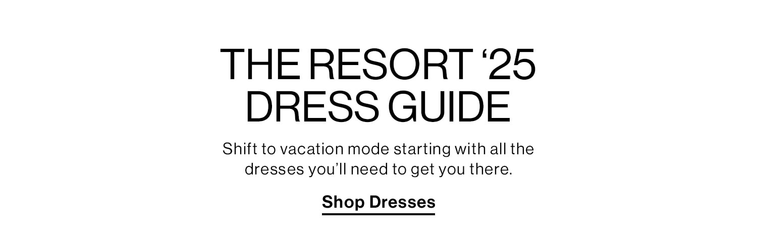 THE RESORT ‘25 DRESS GUIDE. Shift to vacation mode starting with all the dresses you’ll need to get you there. Shop Dresses