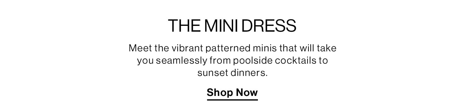 THE MINI DRESS. Meet the vibrant patterned minis that will take you seamlessly from poolside cocktails to sunset dinners. Shop Now