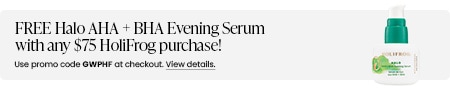 FREE Halo AHA + BHA Evening Serum with any $75 HoliFrog purchase! Use promo code GWPHF at checkout.