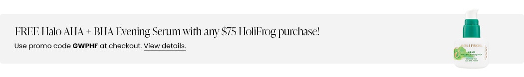 FREE Halo AHA + BHA Evening Serum with any $75 HoliFrog purchase! Use promo code GWPHF at checkout.
