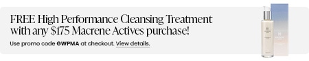FREE High Performance Cleansing Treatment with any $175 MACRENE Actives purchase! Use promo code GWPMA at checkout.