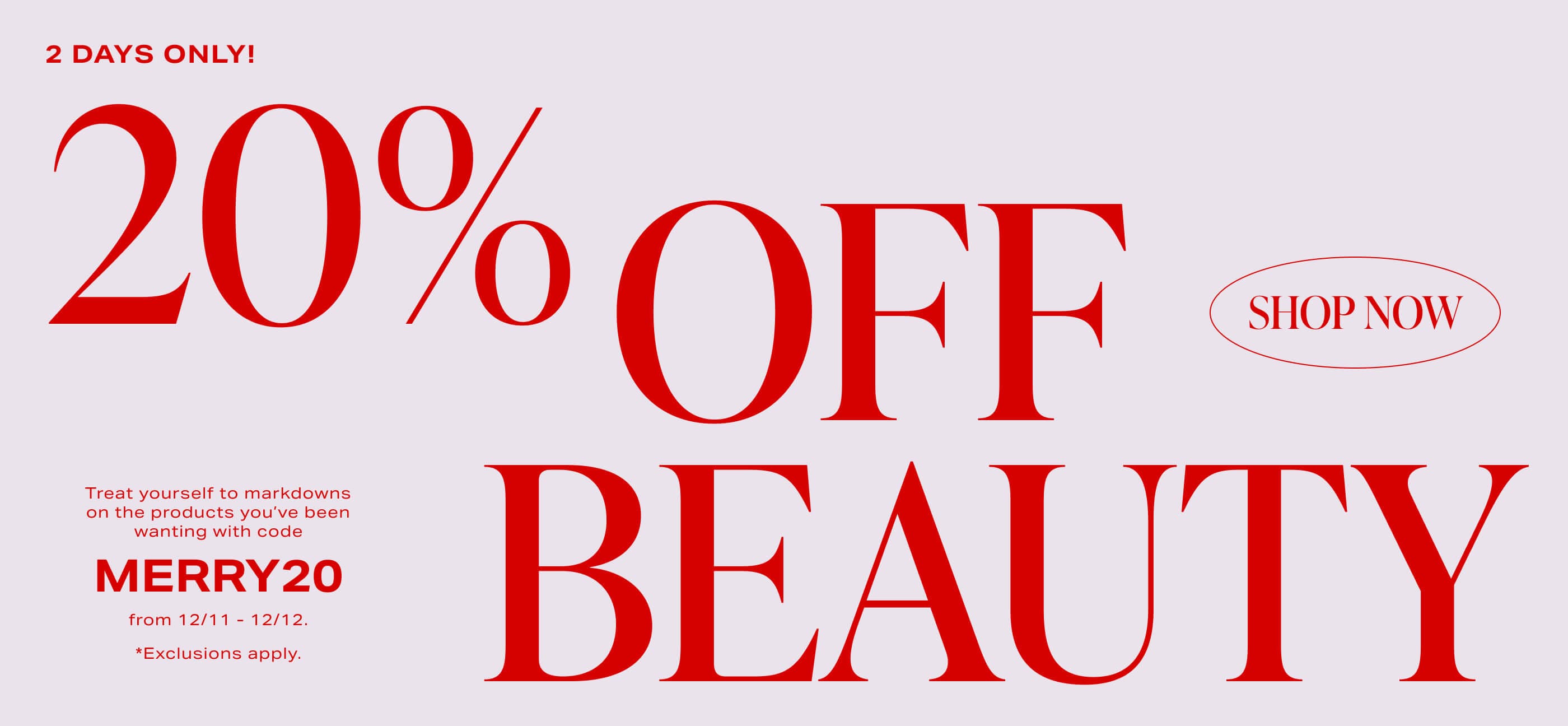 Treat yourself to markdowns on the products you’ve been wanting with code MERRY20 from 12/11 - 12/12. Shop Now.