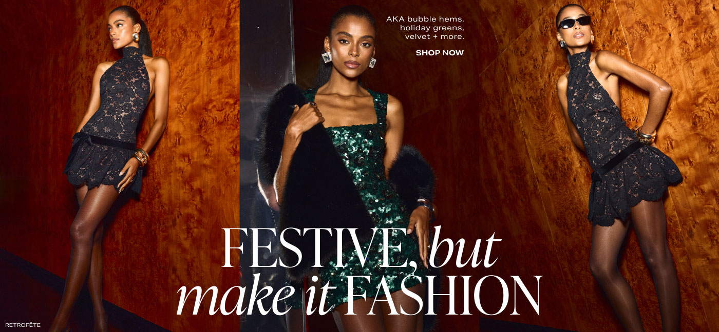 Festive, But Make It Fashion. AKA bubble hems, holiday greens, velvet + more. Shop Now.