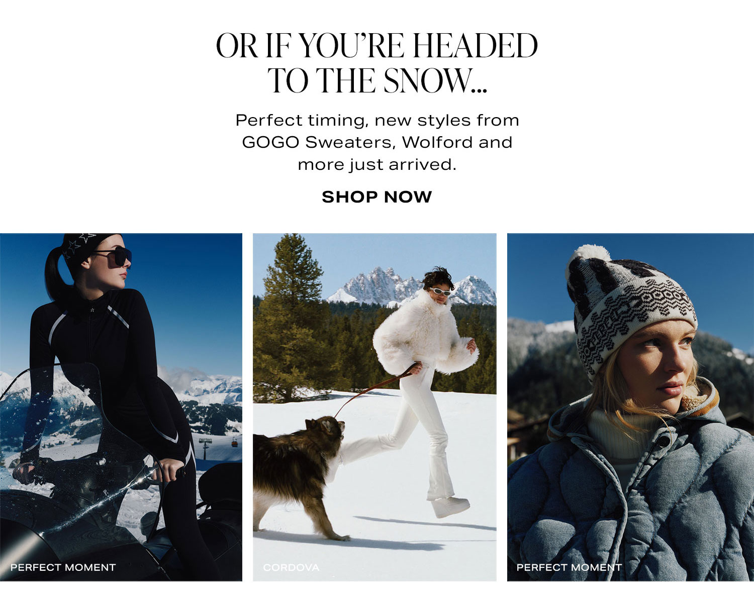 Or If You're Headed To The Snow... Perfect timing, new just styles from GOGO Sweaters, Wolford and more just arrived. Shop Now.