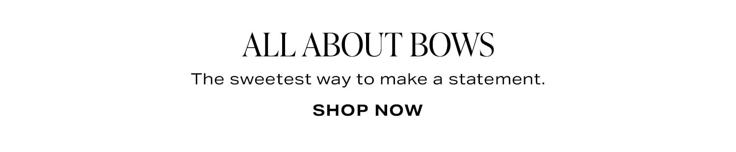 All About Bows. The sweetest way to make a statement. Shop Now.