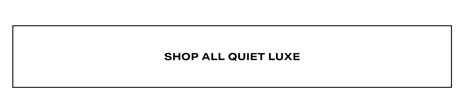 Shop All Quiet Luxe.
