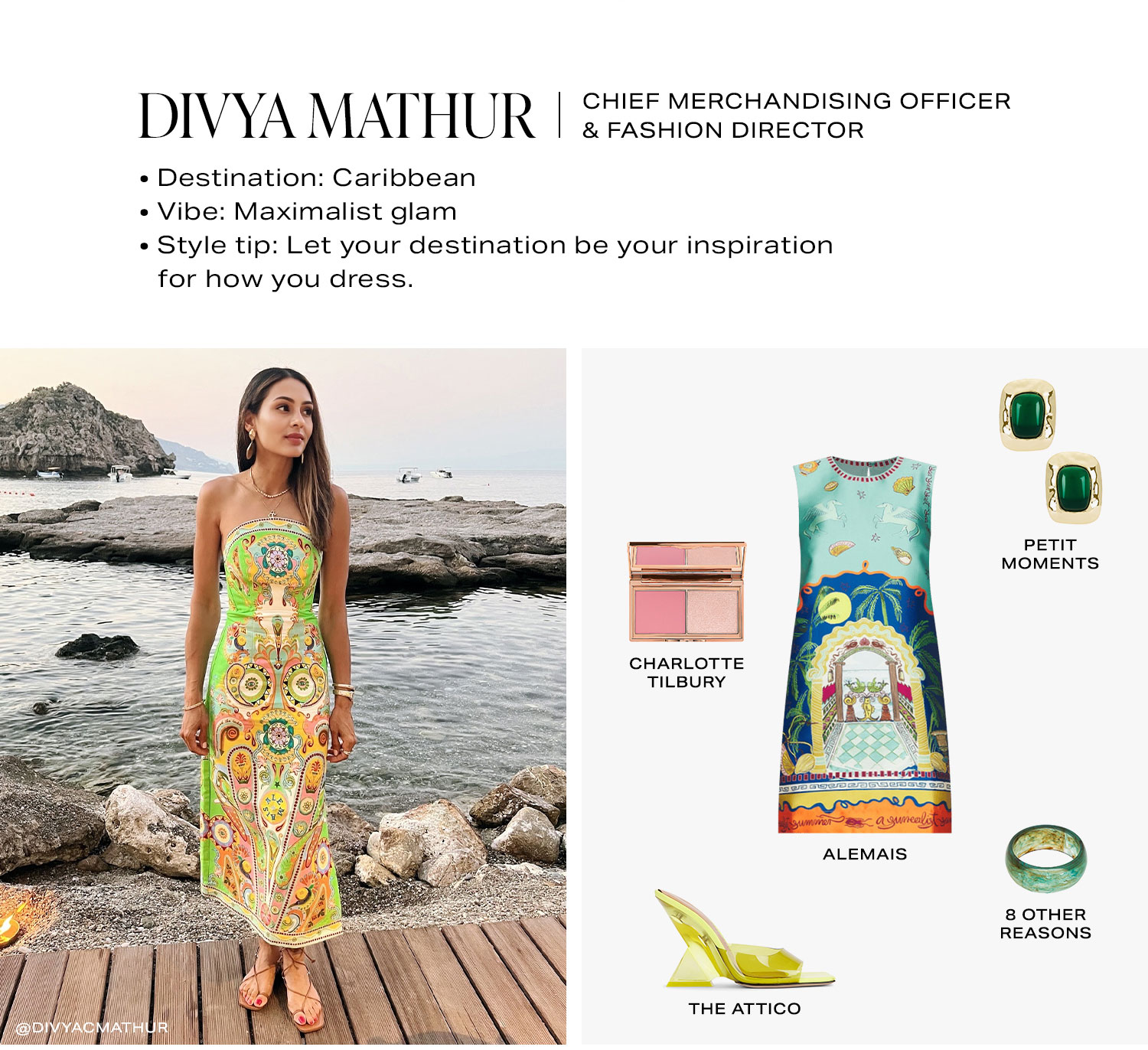 Divya Mathur | Chief Merchandising Officer + Fashion Director. Destination: Caribbean Vibe: Maximalist glam Style tip: Let your destination be your inspiration for how you dress. Look 1.