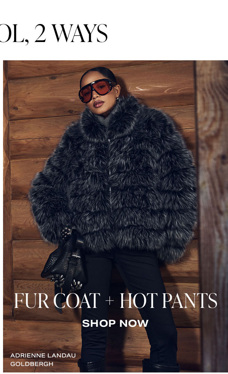 Cabin Cool, 2 Ways: Fur Coat + Hot Pants. Shop Now.