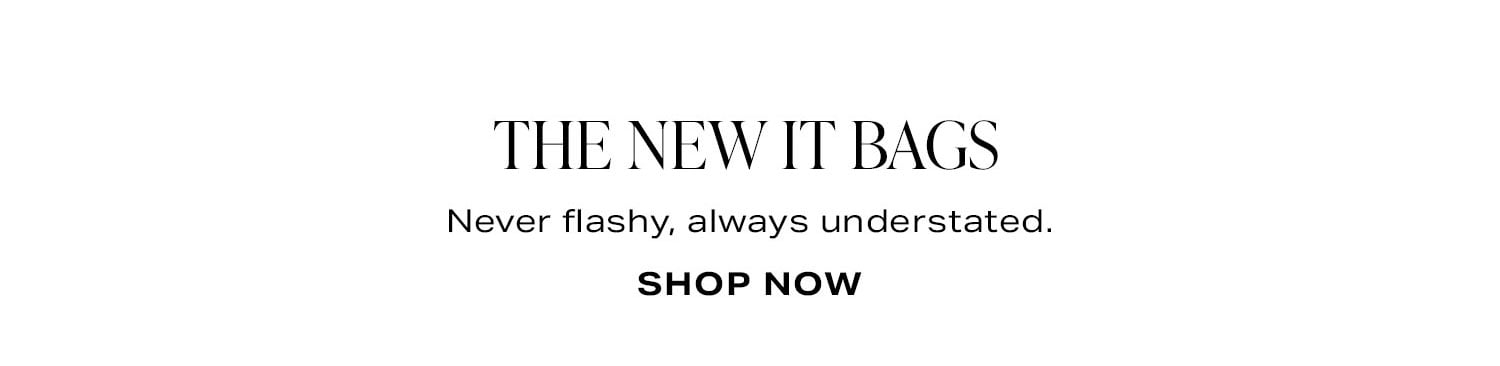 The New It Bags. Never flashy, always understated. Shop Now.