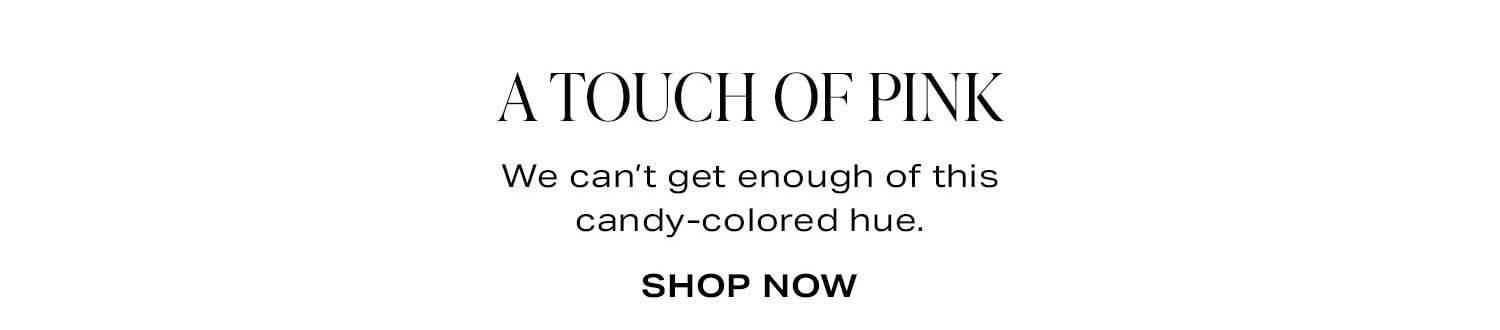 A Touch Of Pink. We can't get enough of this candy-colored hue. Shop Now.