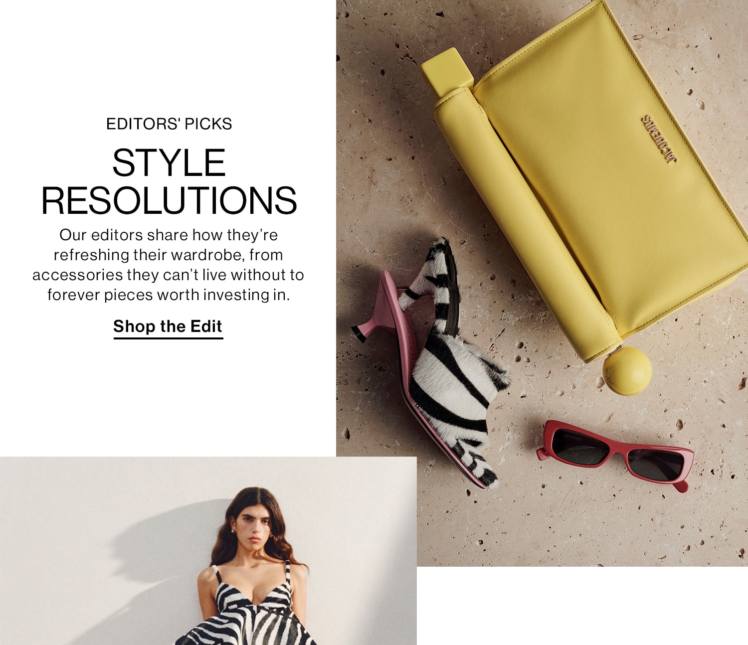 EDITORS’ PICKS: STYLE RESOLUTIONS DEK: Our editors share how they’re refreshing their wardrobe, from accessories they can’t live without to forever pieces worth investing in. CTA: Shop the Edit