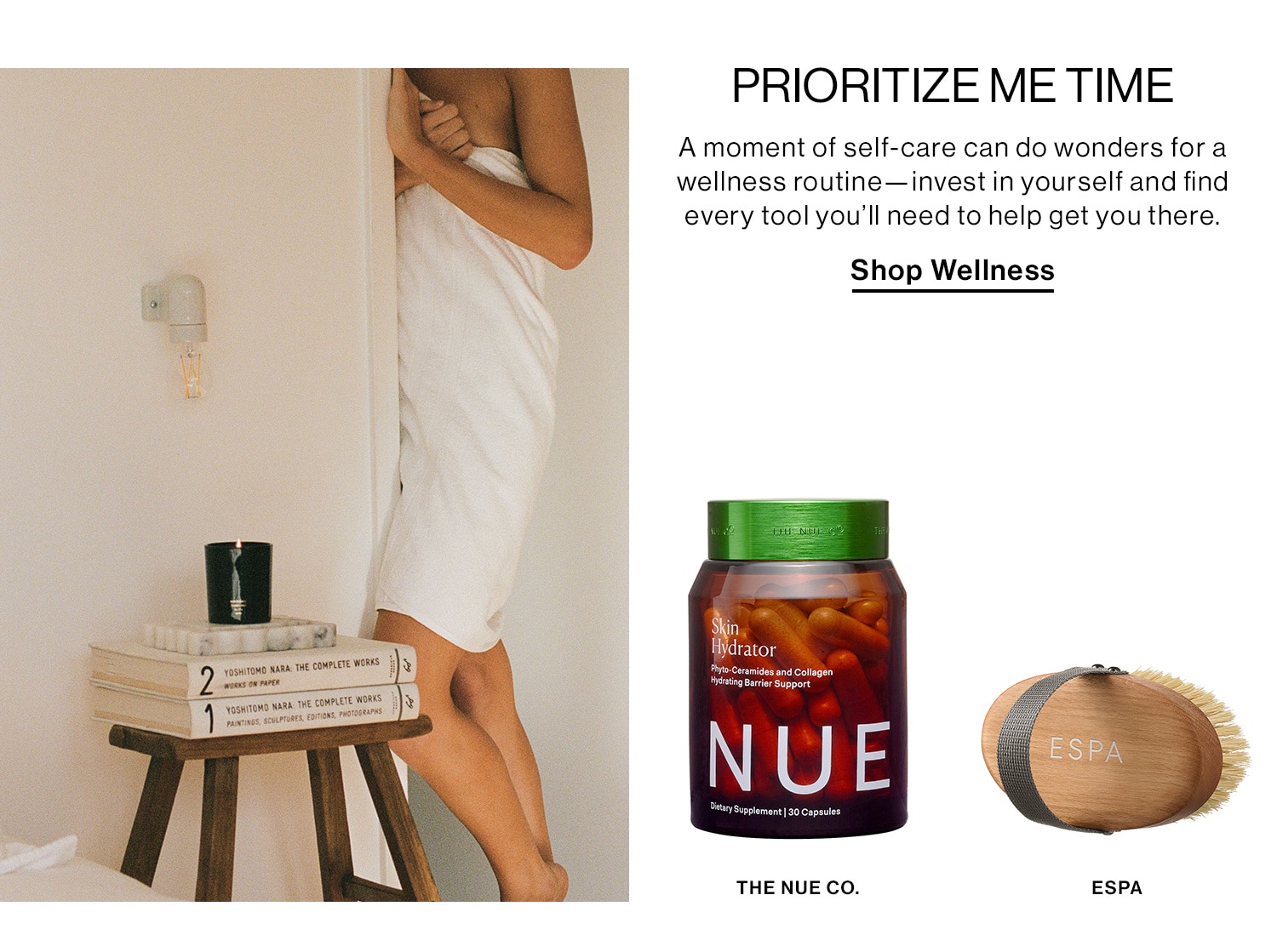 PRIORITIZE ME TIME DEK: A moment of self-care can do wonders for a wellness routine—invest in yourself and find every tool you’ll need to help get you there. CTA: Shop Wellness