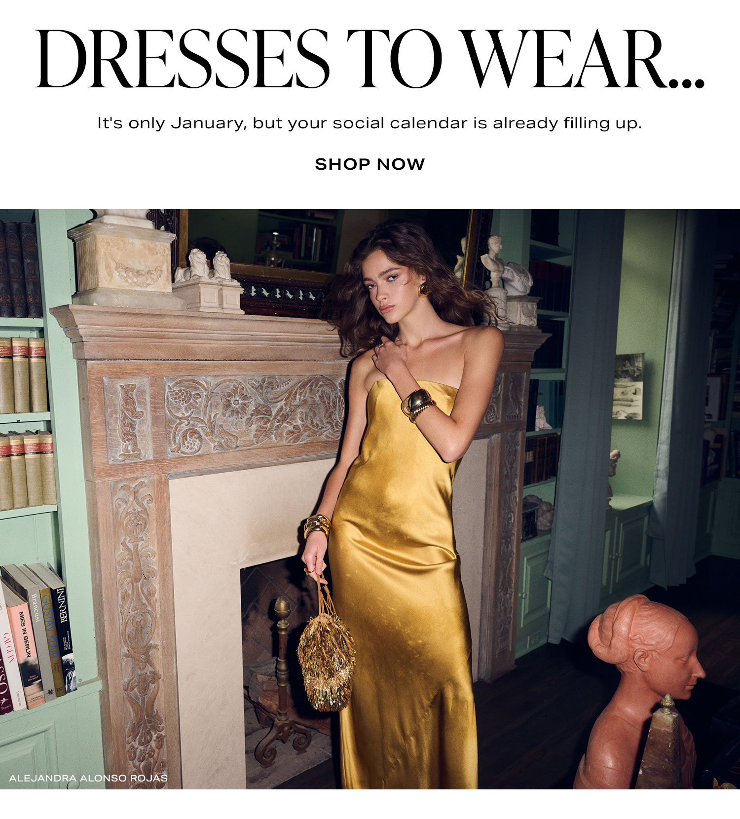 Dresses To Wear... It's only January, but your social calendar is already filling up. Shop Now.
