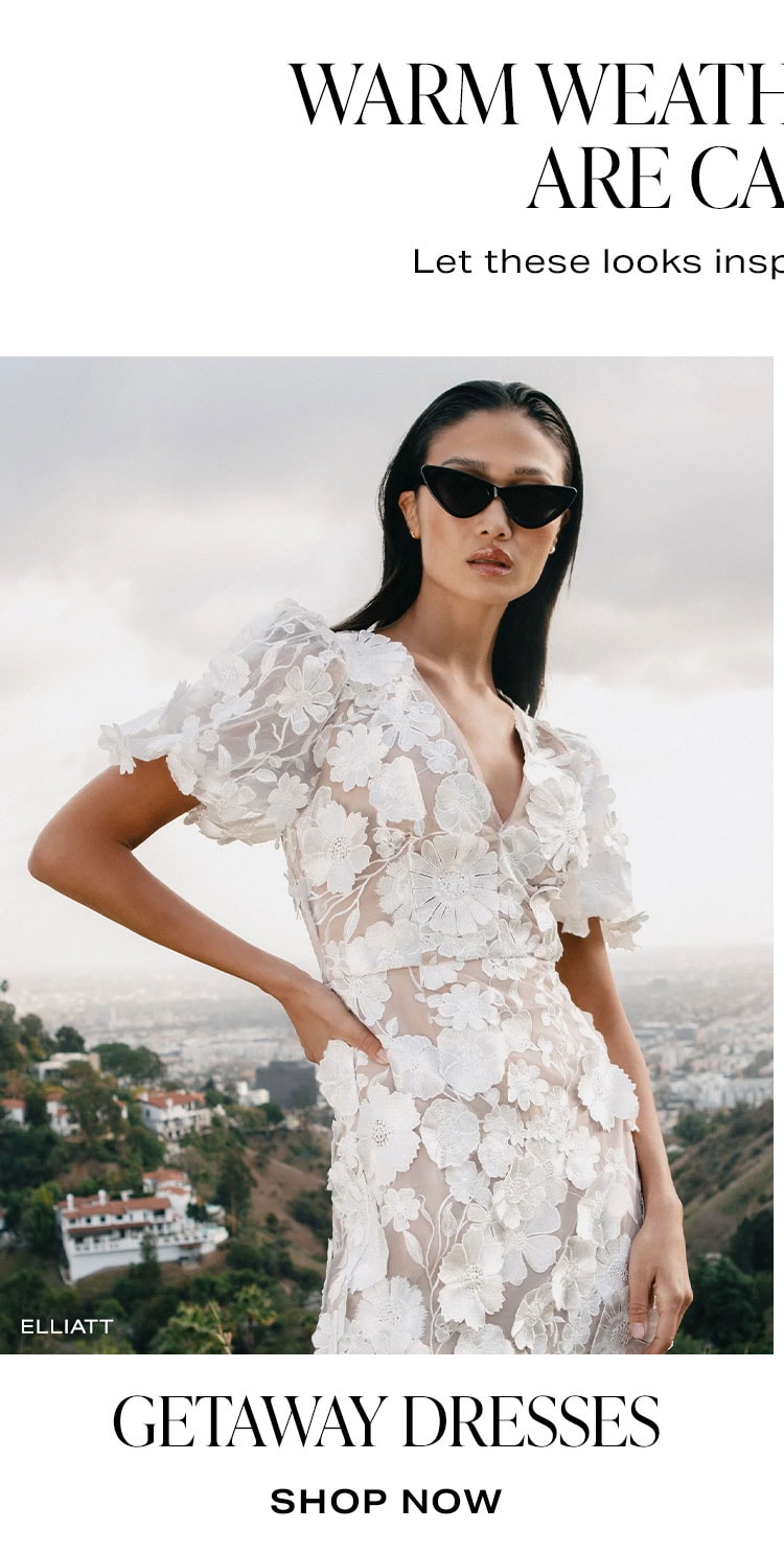 Warm Weather Getaways Are Calling... Let these looks inspire your next vacay. Getaway Dresses. Shop Now.