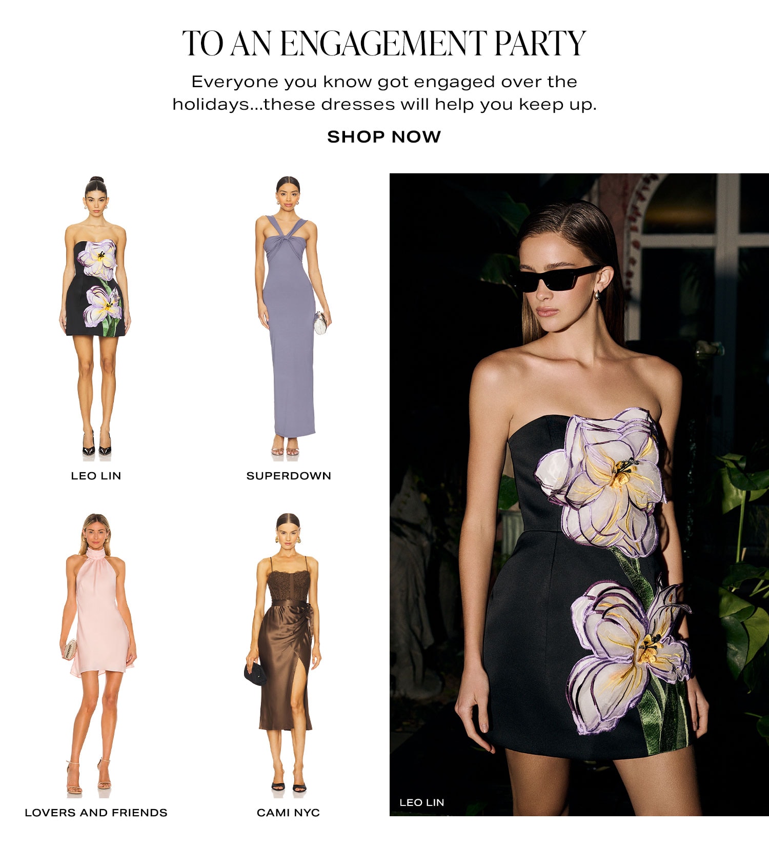 To An Engagement Party. Everyone you know got engaged over the holidays...these dresses will help you keep up. Row of Product. Shop Now.