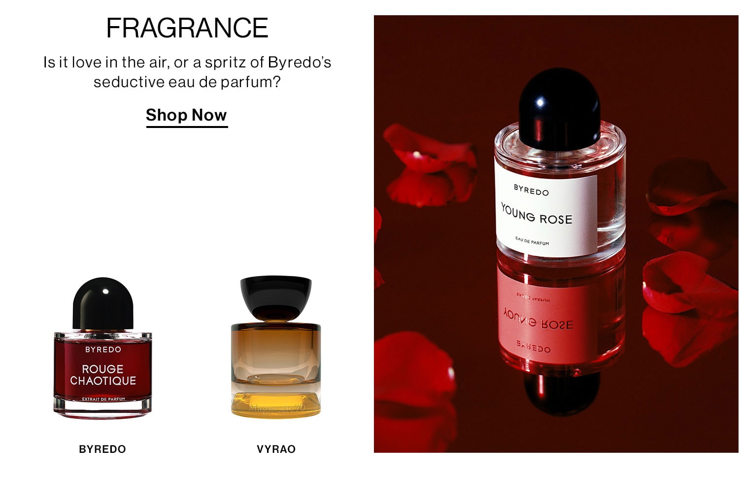 FRAGRANCE. Is it love in the air, or a spritz of Byredo’s seductive eau de parfum? Shop Now.