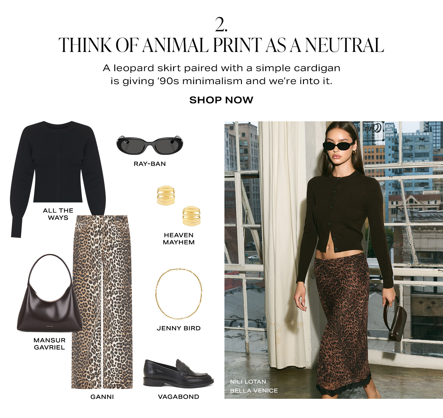 2. Think Of Animal Print As A Neutral. A leopard skirt paired with a simple cardigan is giving '90s minimalism and we're into it. Product Assortment. Shop Now.