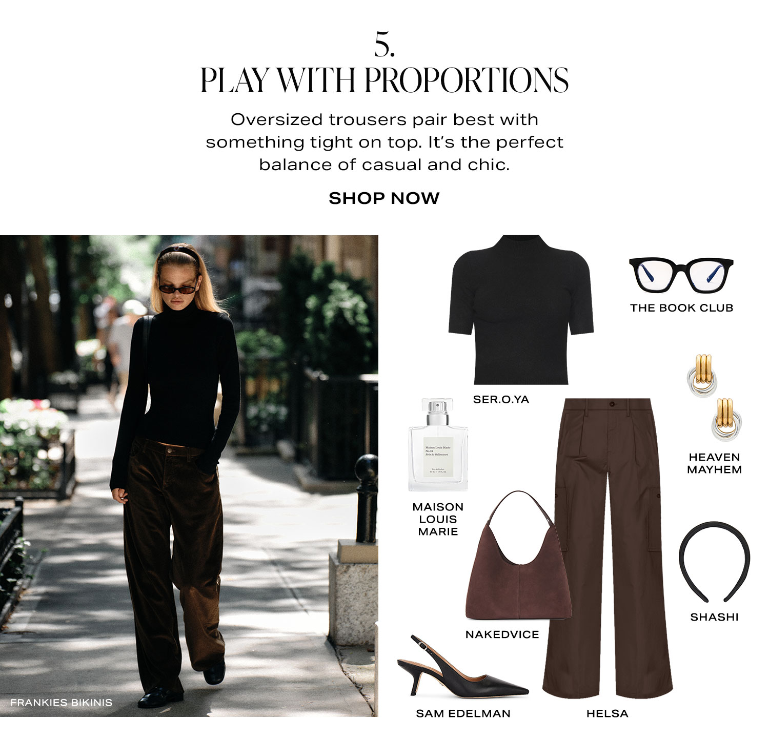 5. Play With Proportions. Oversized trousers pair best with something tight on top. It's the perfect balance of casual and chic. Product Assortment. Shop Now.