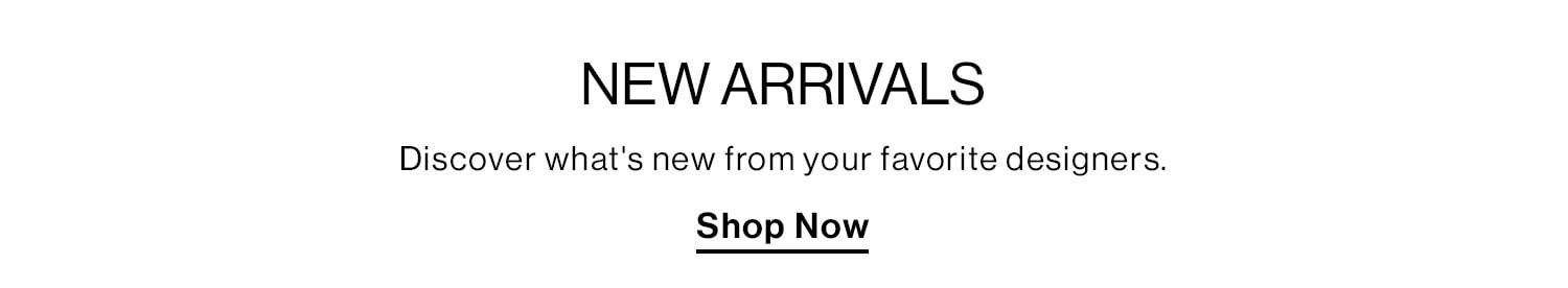 NEW ARRIVALS. Discover what's new from your favorite designers. Shop Now.