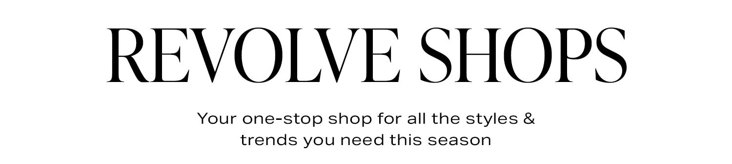 REVOLVE Shops. Your one-stop shop for all the styles & trends you need this season.
