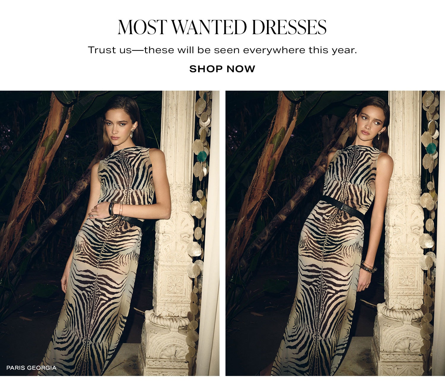 Most Wanted Dresses. Trust us-these will be seen everywhere this year. Shop Now.