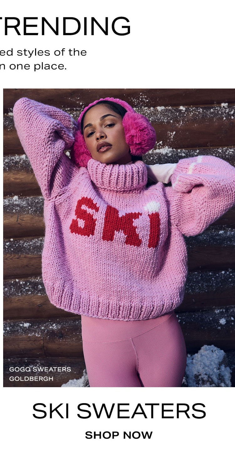 What's Trending. The most-wanted styles of the season, all in one place. Ski Sweaters. Shop Now.