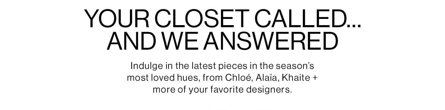 YOUR CLOSET CALLED…AND WE ANSWERED. Shop Now.