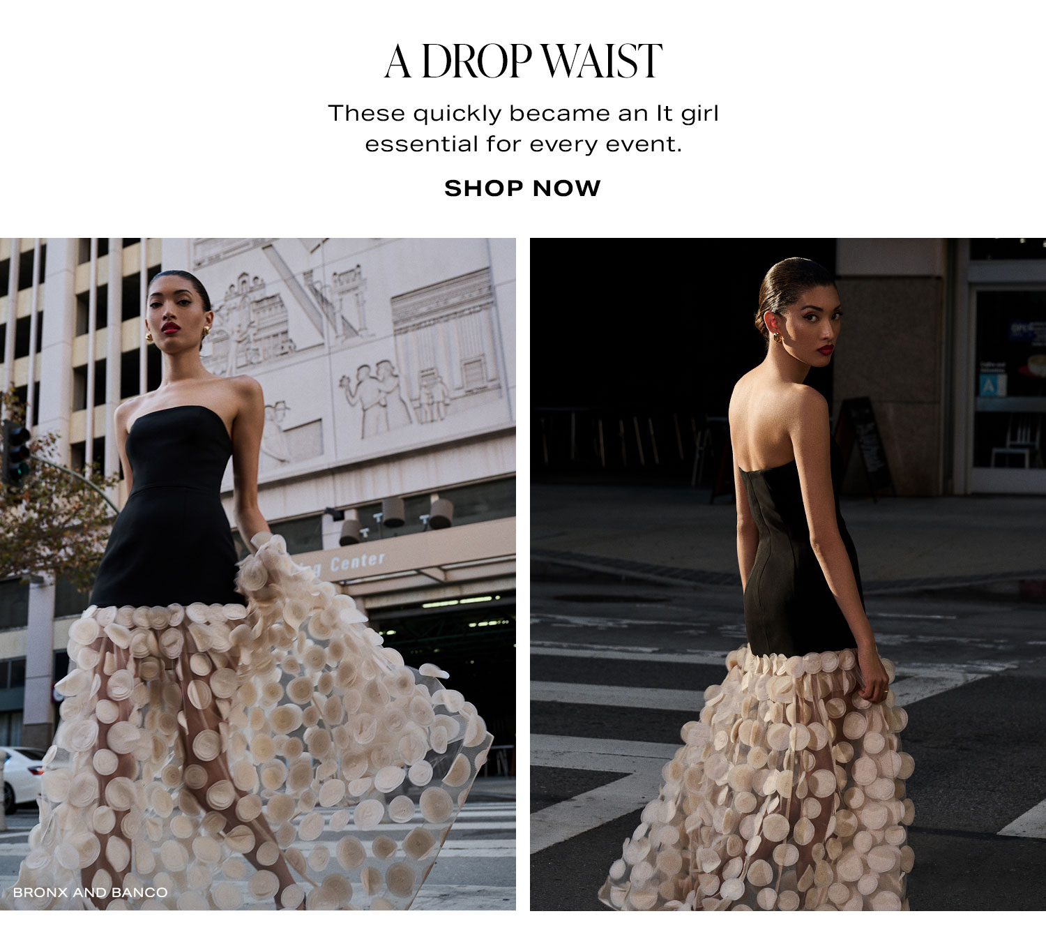 A Drop Waist. These quickly became an It girl essential for every event. Shop Now.