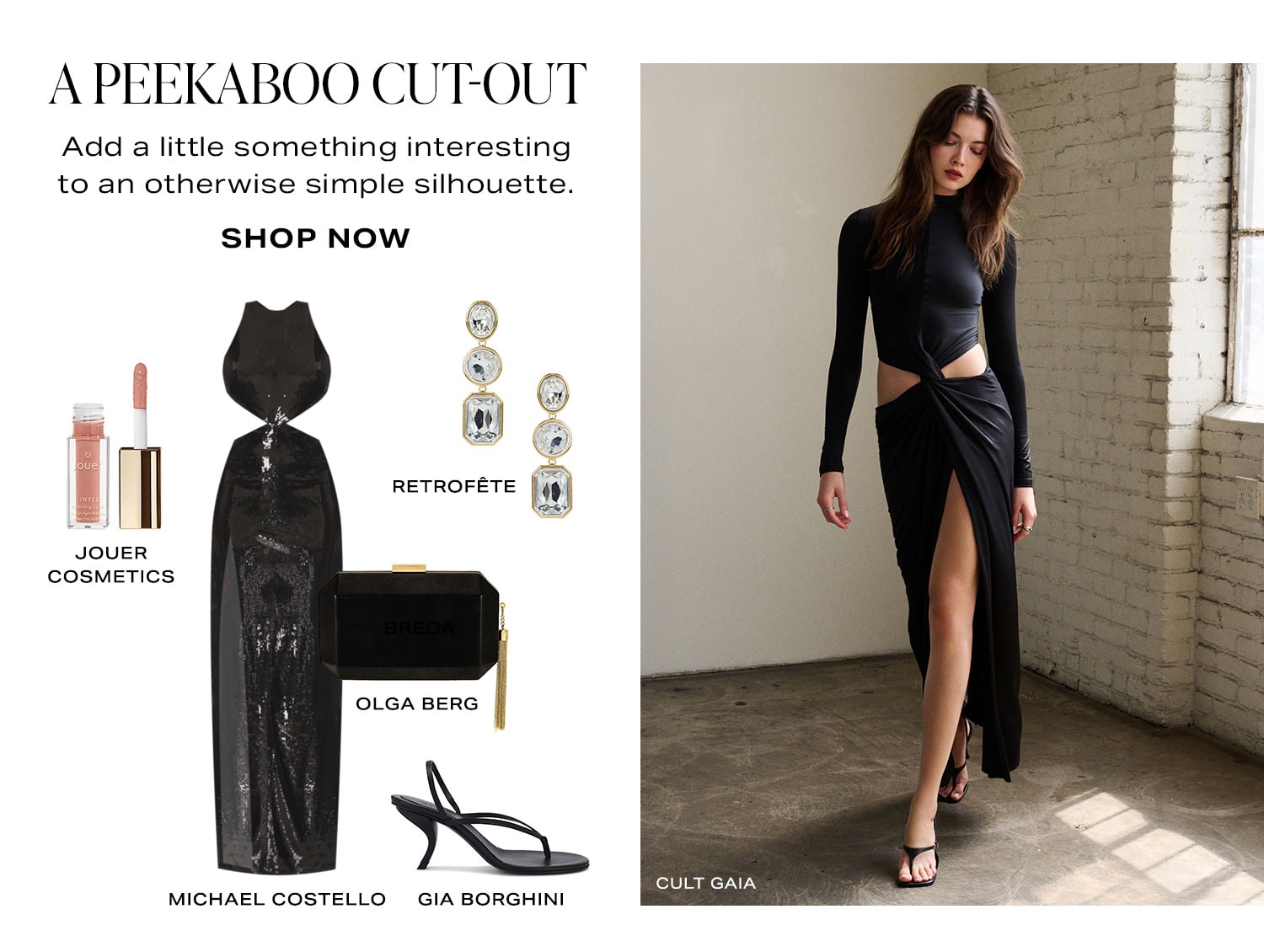A Peekaboo Cut-Out. Add a little something interesting to an otherwise simple silhouette. Product Assortment. Shop Now.