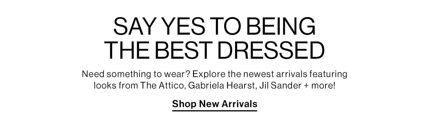 Say Yes to Being the Best Dressed. Shop New Arrivals.