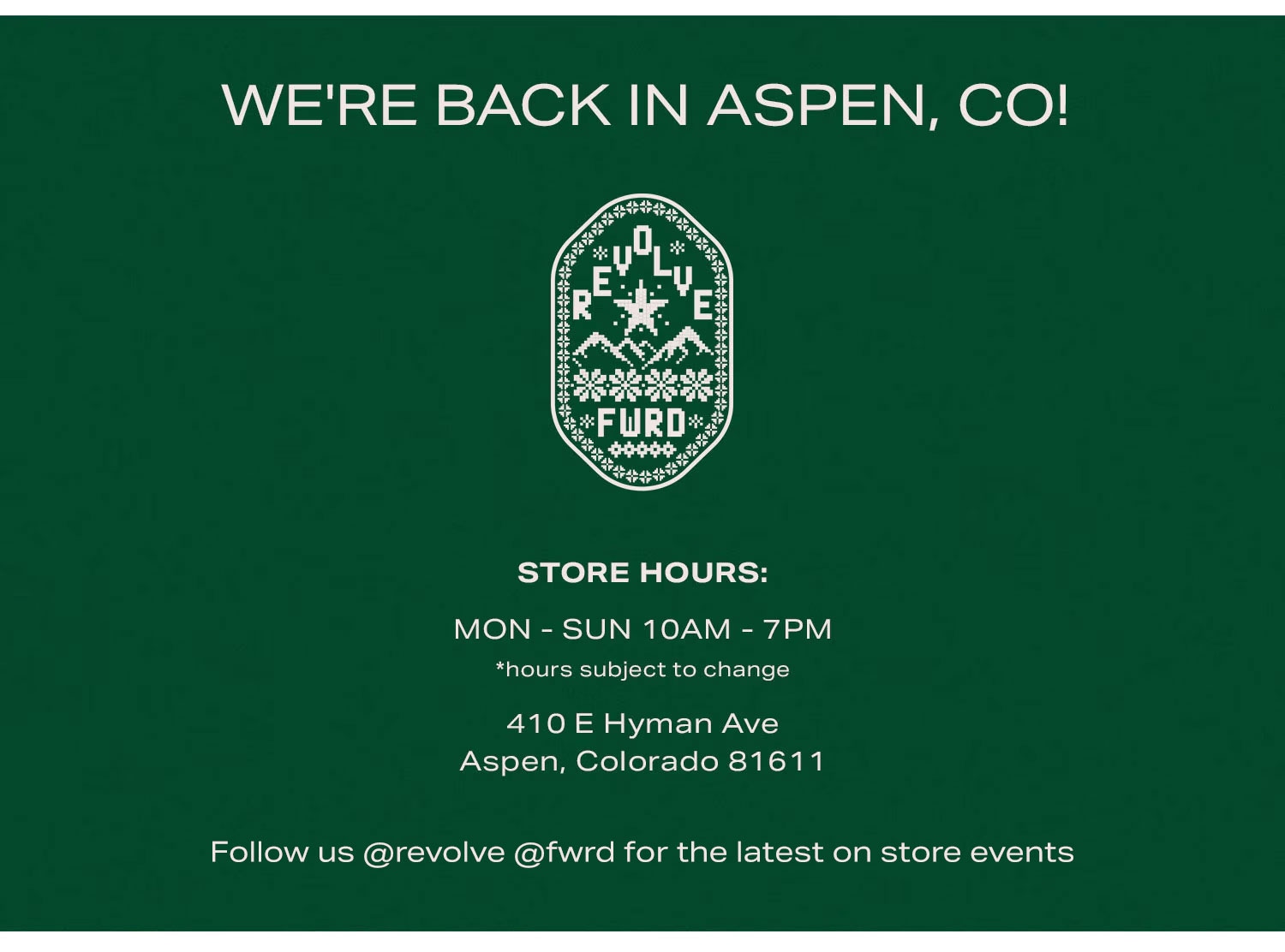 We're Back in Aspen. 410 E Hyman Ave, Aspen, CO. Follow us @revolve @fwrd for the latest store events.