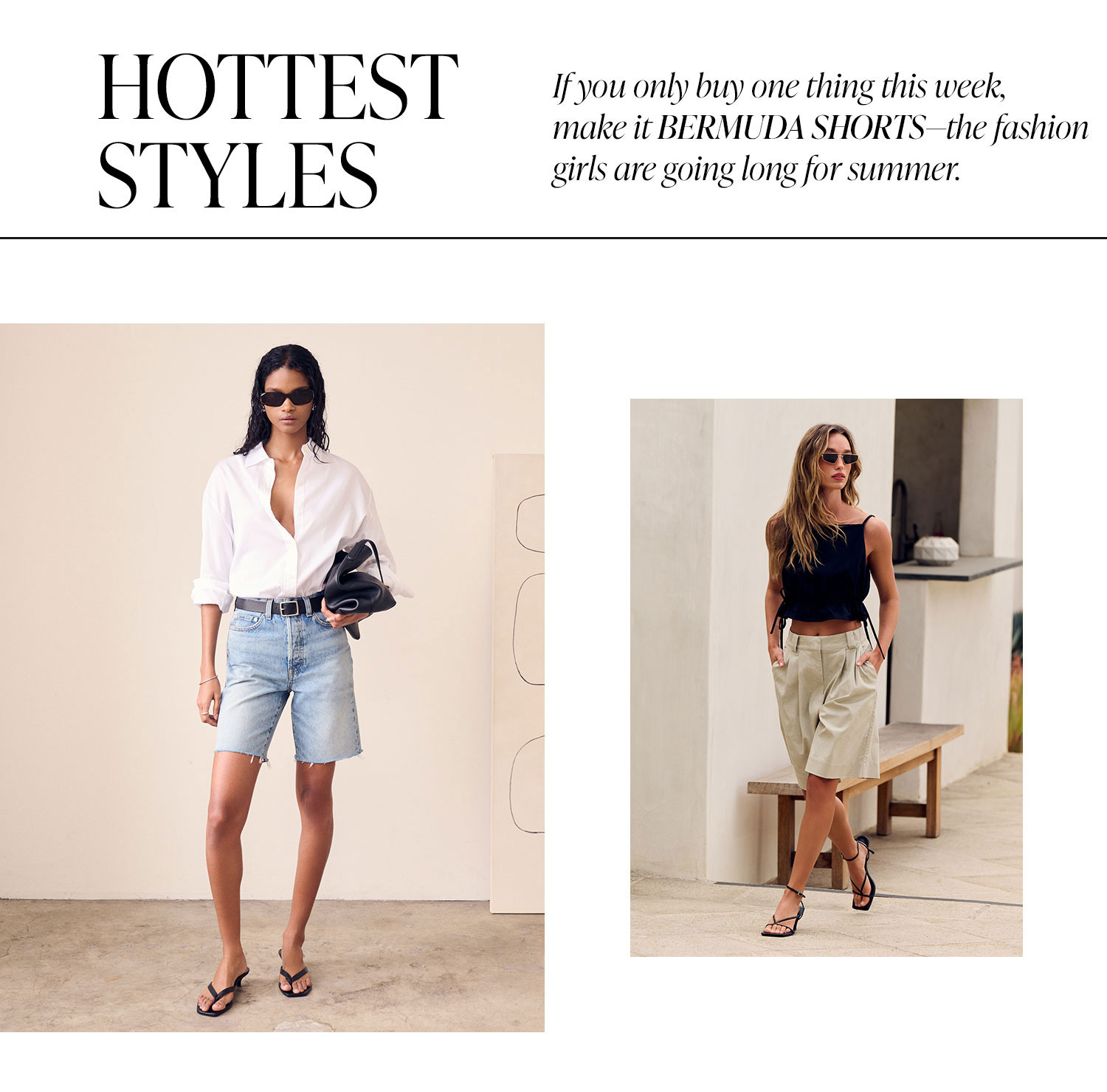 Hottest Style: Bermuda Shorts. If you only buy one thing this week, make it Bermuda Shorts. Move over micro shorts, the fashion girls are going long for summer.