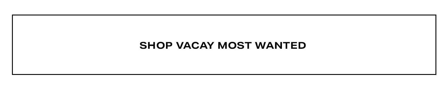 Shop Vacay Most Wanted.
