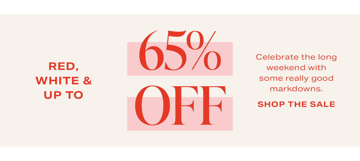 Red, White & Up To 65% OFF. Celebrate the long weekend with some really good markdowns. Shop The Sale.