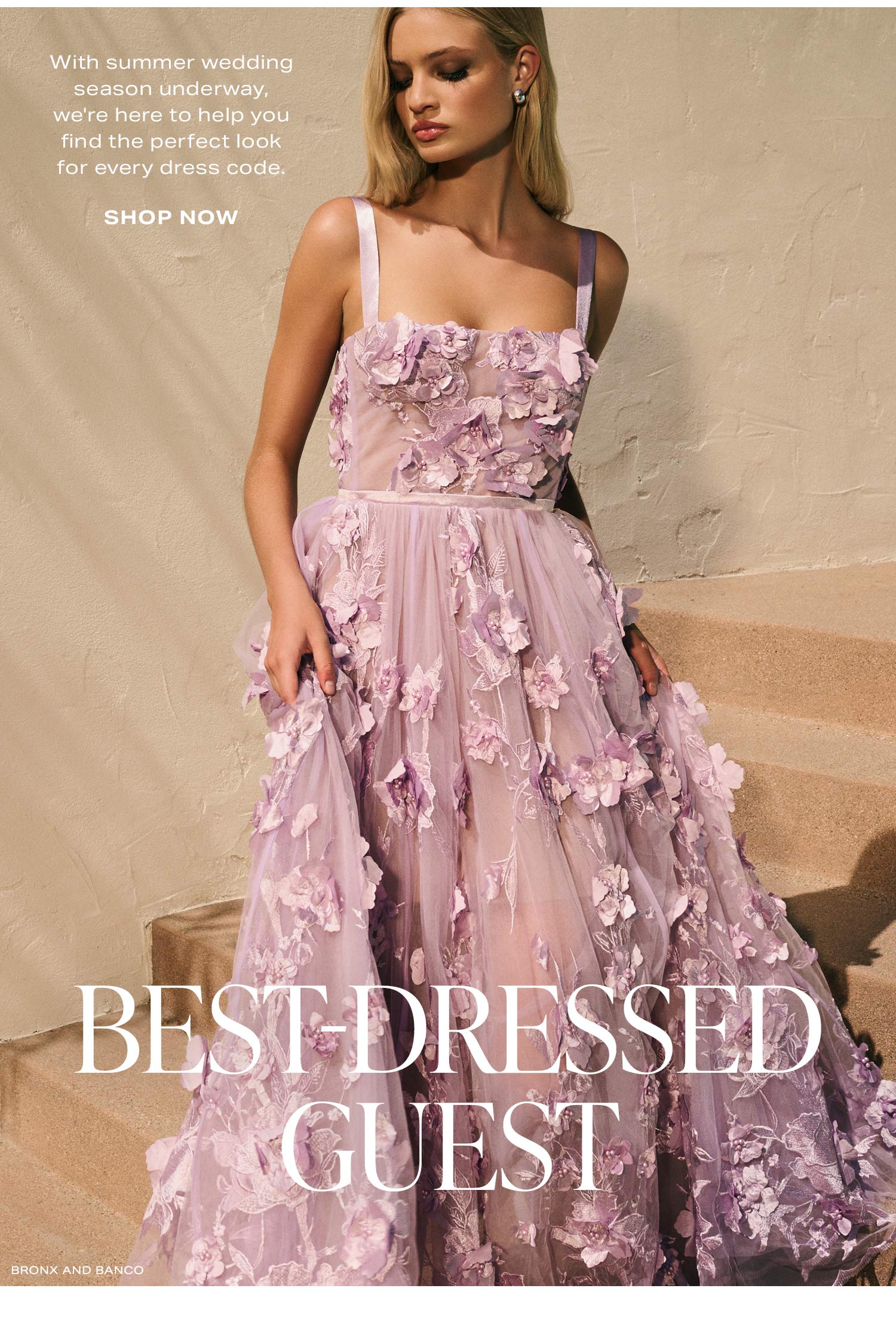 Best-Dressed Guest. With summer wedding season underway, we're here to help you find the perfect look for every dress code.  Shop Now.