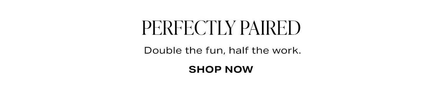 Perfectly Paired. Double the fun, half the work. Shop Now.