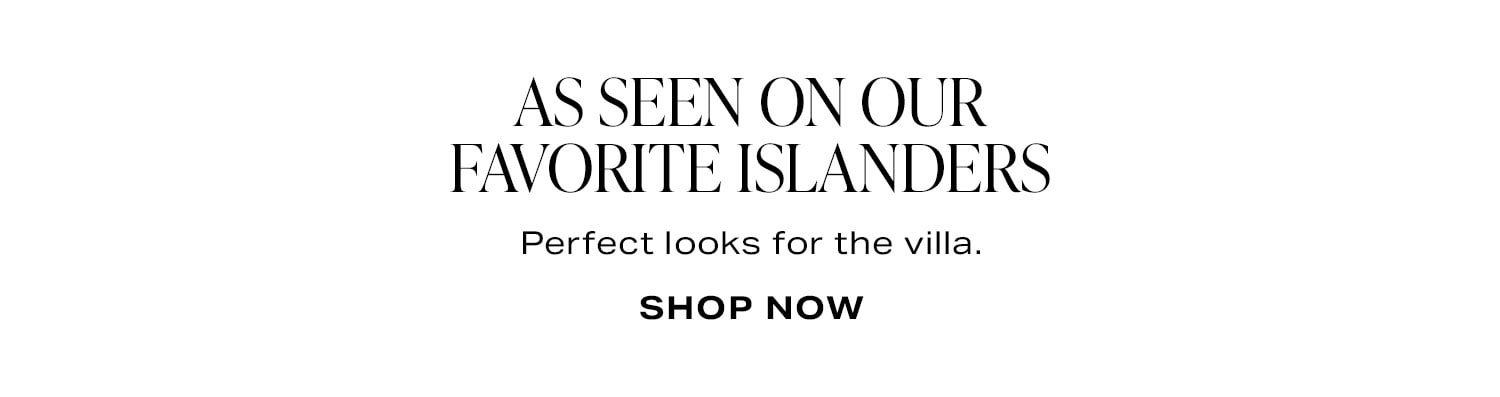 As Seen On Our Favorite Islanders. Perfect looks for the villa. Shop Now.