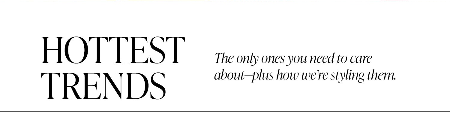 Hottest Trends: The only ones you need to care about-plus how we're styling them.