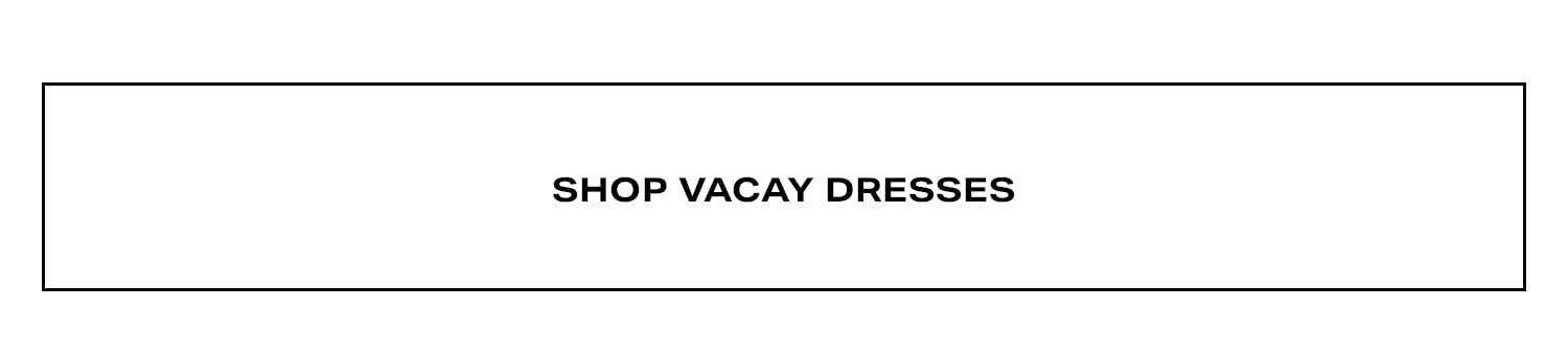Shop Vacay Dresses.