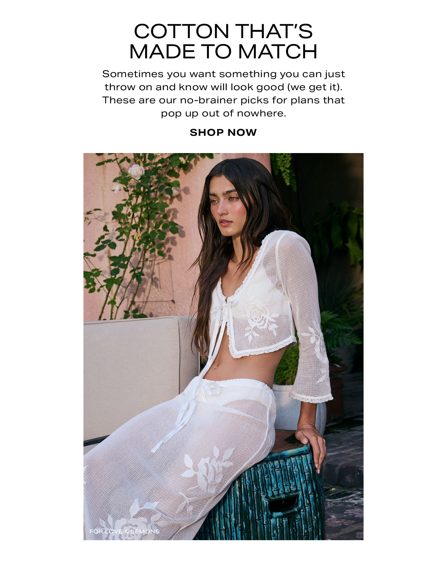 Cotton That's Made To Match. Sometimes you want something you can just throw on and know will look good (we get it). These are our no-brainer picks for weekend plans that pop out of nowhere. Shop Now.