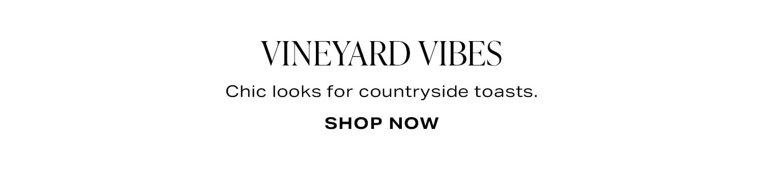 Vineyard Vibes. Chic looks for countryside toasts. Shop Now.