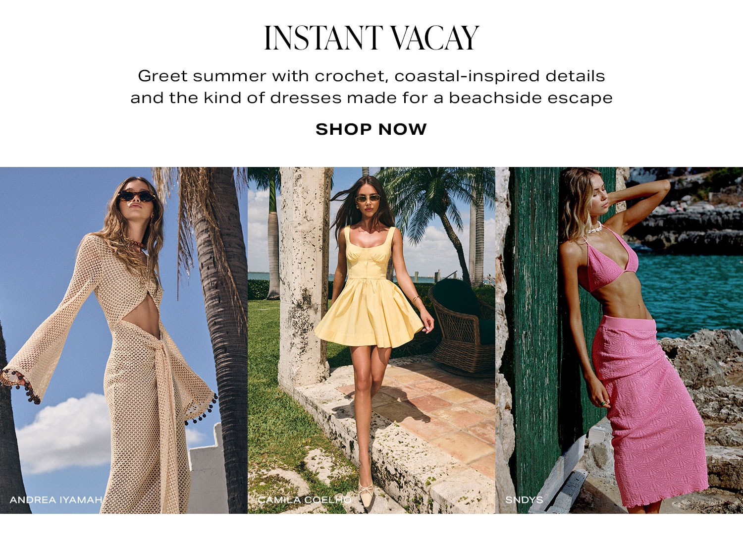 Instant Vacay. Greet summer with crochet, coastal-inspired details and the kind of dresses made for a beachside escape. Shop Now.