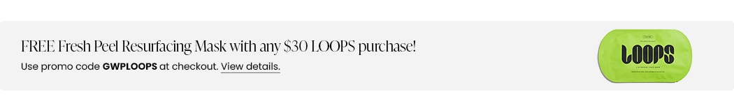 FREE Fresh Peel Resurfacing Mask Single with any $30 LOOPS purchase! Use promo code GWPLOOPS at checkout.