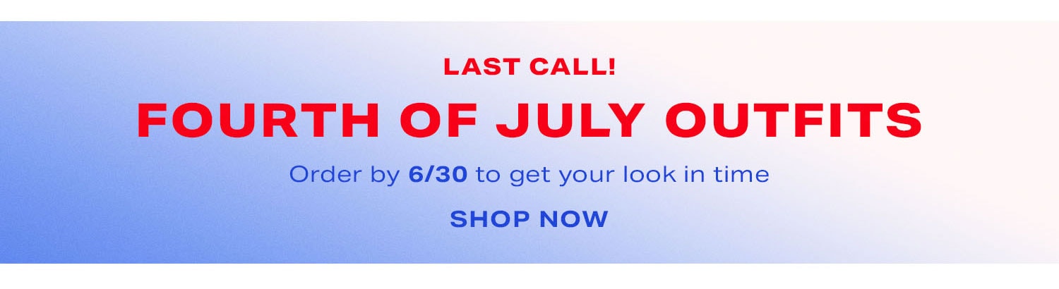 Last Call! Fourth Of July Outfits. Order by 6/30 to get your look in time. Shop Now.