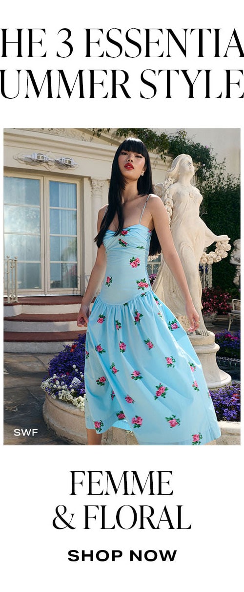 The 3 Essential Summer Styles. Femme & Floral. Shop Now