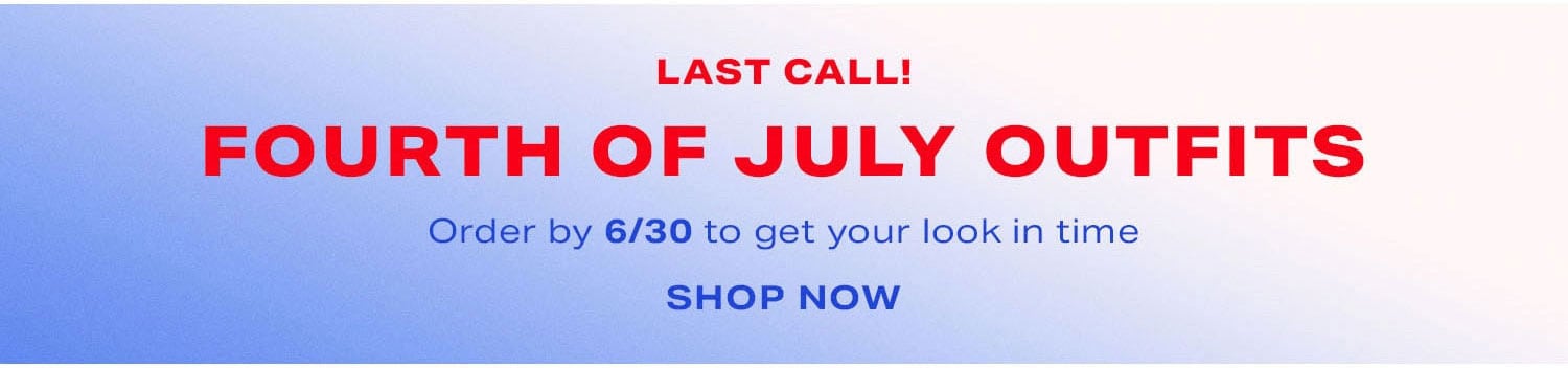 LAST CALL! FOURTH OF JULY OUTFITS. Order by 6/30 to get your look in time. Shop Now.