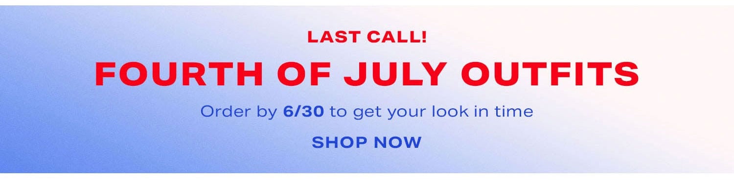 LAST CALL! FOURTH OF JULY OUTFITS. Order by 6/30 to get your look in time. Shop Now.