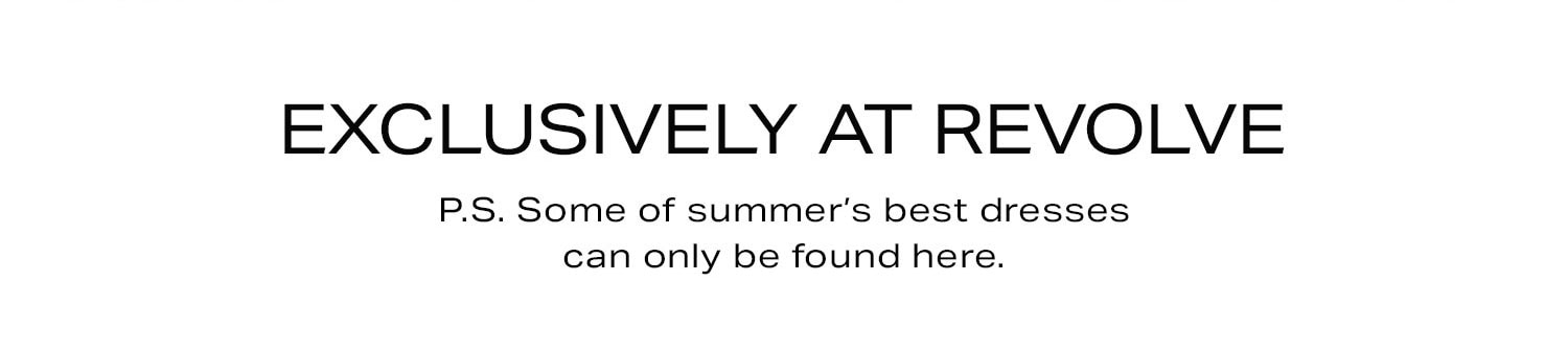 Exclusively At REVOLVE. P.S. Some of summer's best dresses can only be found here. Shop Now.