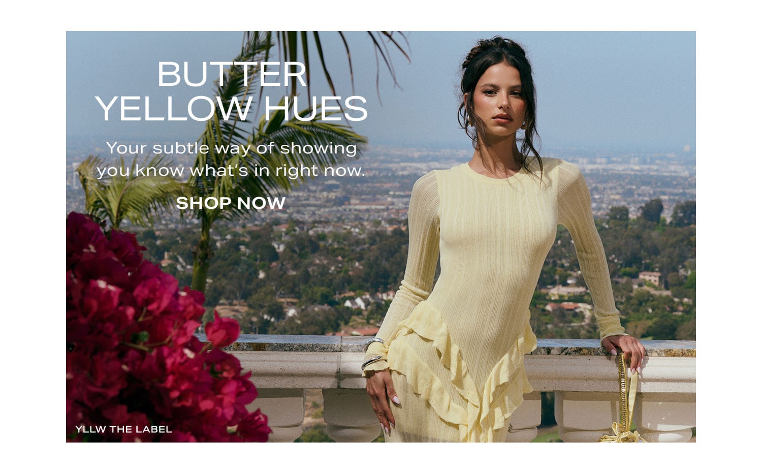 Butter Yellow Hues. Your subtle way of showing you know what's in right now. Shop Now.