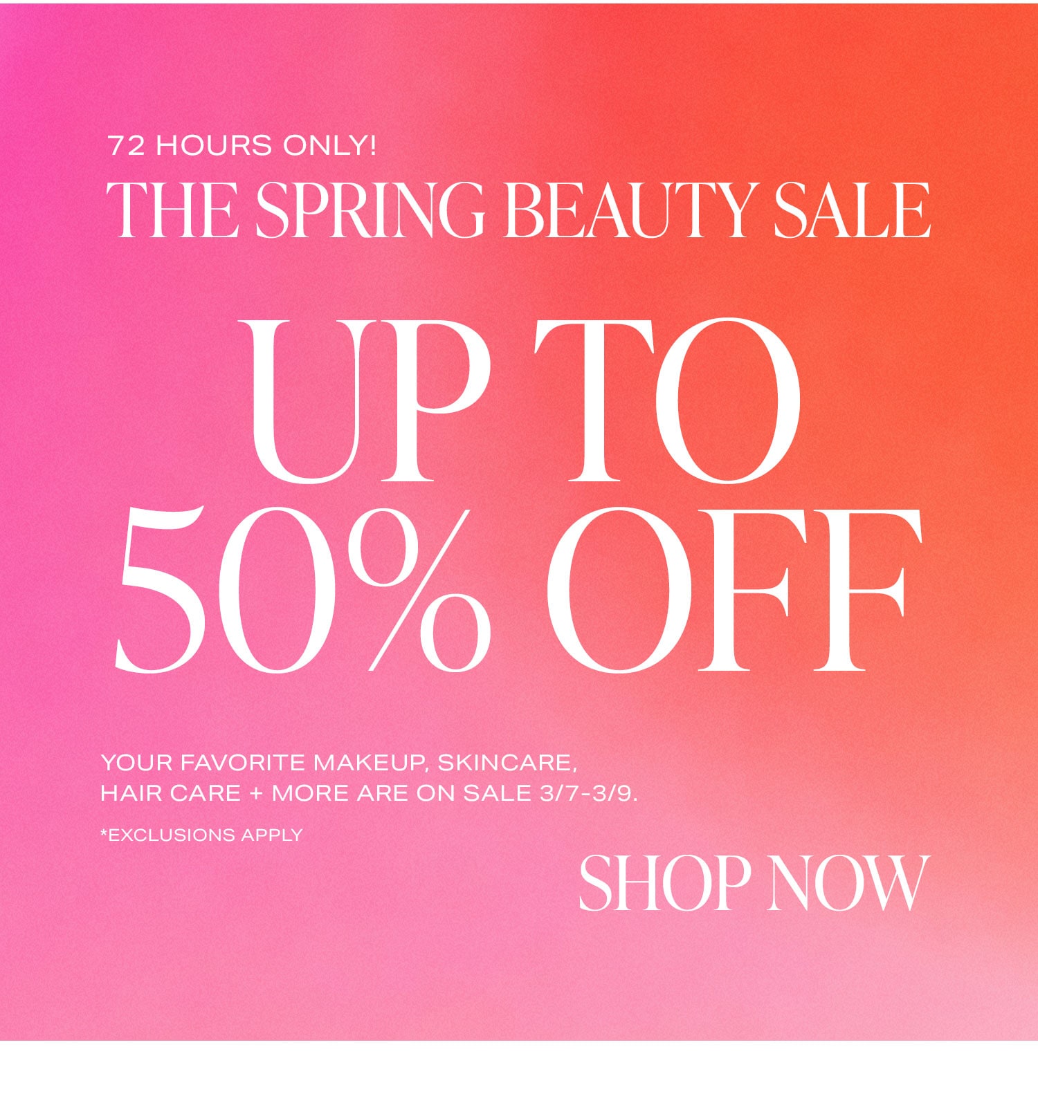 72 Hours Only! The Spring Beauty Sale: Up To 50% Off. Your favorite makeup, skincare, hair care + more are on sale 3/6-3/9. *Exclusions apply. Shop Now.